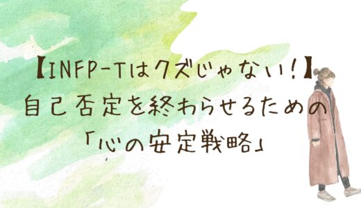 【INFP-Tはクズじゃない！】理想主義と感情の浮き沈みで苦しむあなたが、自己否定を終わらせるための「心の安定戦略」