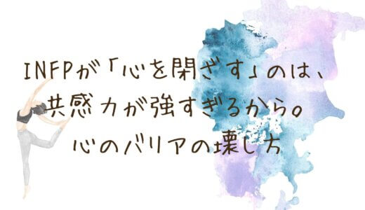 INFPが「心を閉ざす」のは、共感力が強すぎるから。繊細な仲介者が、傷つかずに心を開くための心のバリアの壊し方