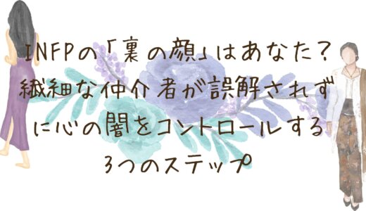 INFPの「裏の顔」は本当のあなた？繊細な仲介者が、誤解されずに心の闇をコントロールする3つのステップ
