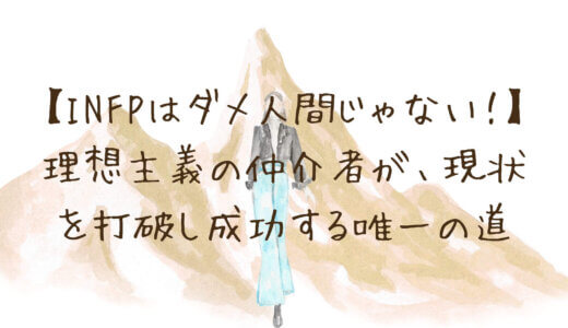 【INFPはダメ人間じゃない！】その才能が開花しないのはなぜ？理想主義の仲介者が、現状を打破し成功する唯一の道