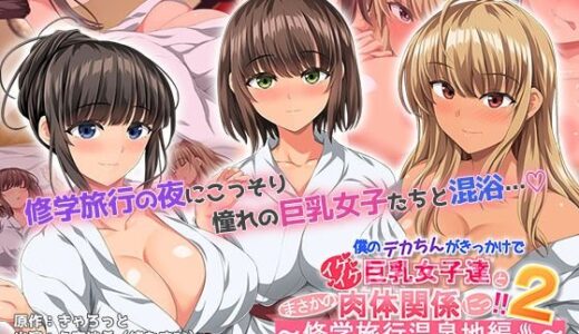 【無料で読める？】僕のデカちんがきっかけでイケイケ巨乳女子達とまさかの肉体関係にっ！！2〜修学旅行温泉地編〜 The Motion Anime 【survive more】