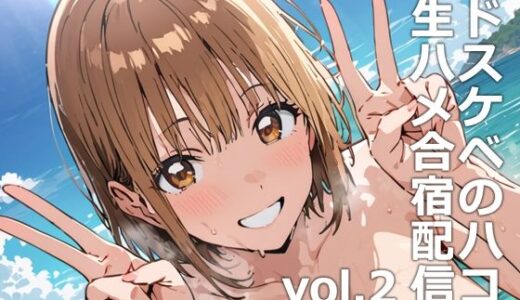 【無料で読める？】ドスケベのハコ  生ハメ合宿配信vol.2 【etc】