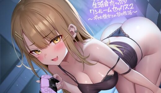【無料で読める？】リアル彼女との生活音たっぷりワンルームセックス2〜ギャル彼女との甘々性活〜【フォーリーサウンド】 【テグラユウキ】