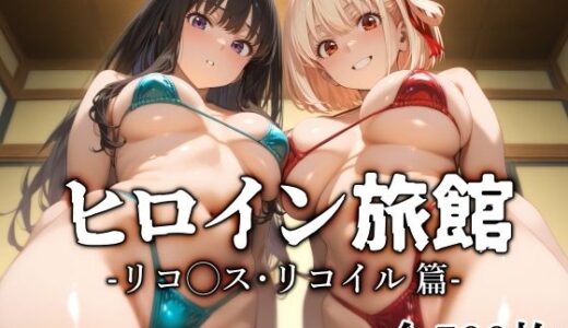 【無料で読める？】ヒロイン旅館 -リコ◯ス・リコイル篇- 【愛玩ファクトリー】