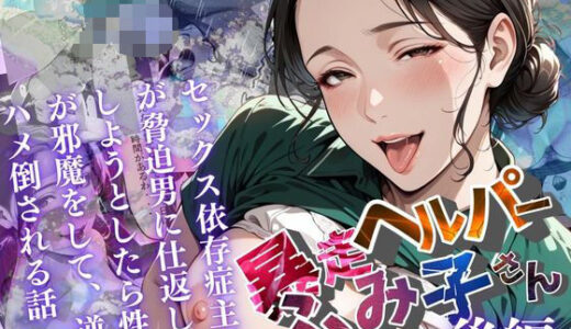 【無料で読める？】【暴走ヘルパーふみ子さん】セックス依存症主婦が脅迫男に仕返しをしようとしたら性癖が邪魔をして逆にハメ倒される話  （後編） 【メコ星☆彡】