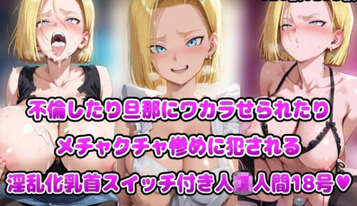 【無料で読める？】不倫したり旦那にワカラせられたりメチャクチャ惨めに犯●れる淫乱化乳首スイッチ付き人◯人間18号 【アヘ顔好き集まれ！！ぬき処・朱作】