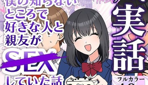 【無料で読める？】僕の知らないところで好きな人と親友がSEXしていた話 【実話えちえち】