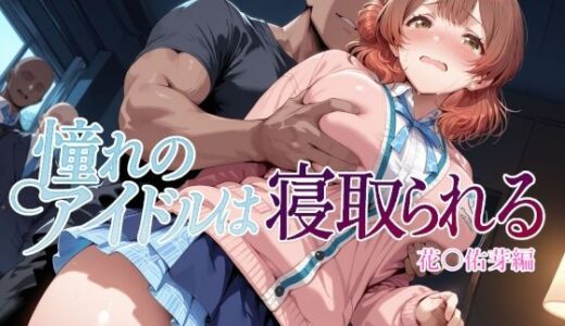 【無料で読める？】憧れのアイドルは寝取られる 花○佑芽編 【Albatross HARD‐アルバトロス ハード‐】