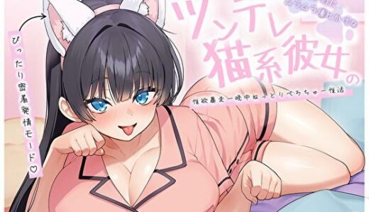 【無料で読める？】【ぴったり密着発情モード】甘えたいのにムラムラ壊れかけなツンデレ猫系彼女の性欲暴走一晩中ねっとりぺろちゅー性活 【バタリンコちゃん】