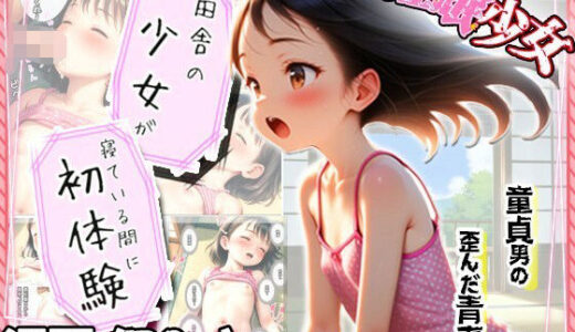 【無料で読める？】【田舎の少女が寝てる間に初体験】遅れて来た歪んだ青春…童貞と少女の夏… 【?少女図鑑?ロリスタイル?】