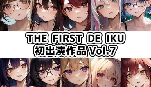 【無料で読める？】【10本おまとめセット】THE FIRST DE IKU - 初出演作品Vol.7 【いんぱろぼいす】