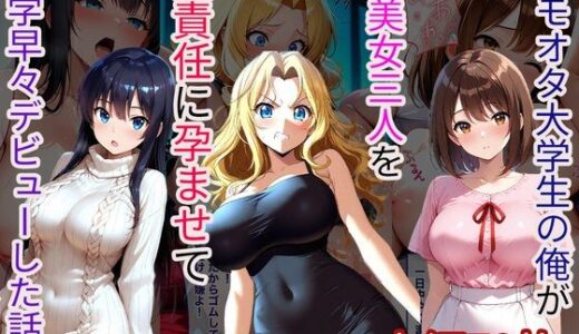 【無料で読める？】キモオタ大学生の俺が爆美女三人を無責任に孕ませて入学早々デビューした話 【えふかーかーらいふ】