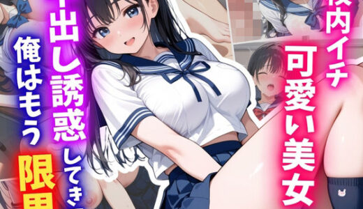 【無料で読める？】校内イチ可愛い美女が中出し誘惑してきて、俺はもう限界 【はむ巨乳女子高生】