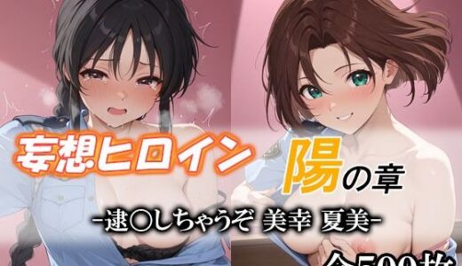 【無料で読める？】妄想ヒロイン〜陽の章〜、逮〇しちゃうぞ、美幸、夏美 【てのひらしすたー量産所】