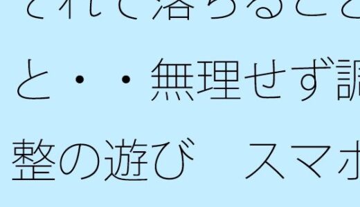 【無料で読める？】それで落ちることと・・無理せず調整の遊び  スマホの濃さで今がチカチカした時間反転に 【サマールンルン】