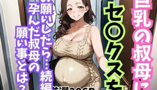 【無料で読める？】巨乳の叔母にセ〇クスをお願いしたら続編孕んだ叔母の願い事とは 【妄想100％】