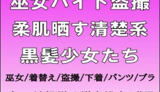 【無料で読める？】巫女バイト盗撮。柔肌晒す清楚系黒髪少女たち 【CMNFリアリズム】