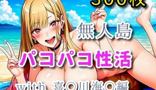 【無料で読める？】無人島パコパコ性活with喜〇川海〇編【全300枚】 【ミカライザ1号店】
