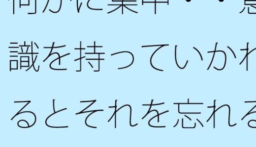 【無料で読める？】何かに集中・・意識を持っていかれるとそれを忘れる・・・かすかに残っていてなんとか対処 【サマールンルン】
