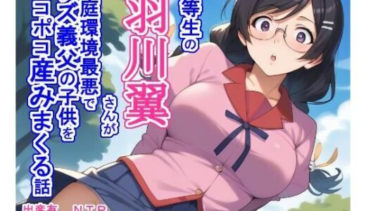 【無料で読める？】優等生の羽〇翼さんが家庭環境最悪でクズ義父の子供をポコポコ産みまくる話 【大海原】