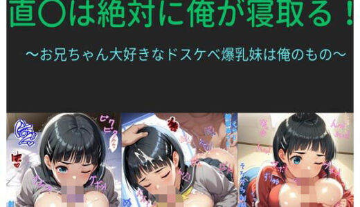 【無料で読める？】直〇は絶対に俺が寝取る！  〜お兄ちゃん大好きなドスケベ爆乳妹は俺のもの〜 【クソガ〇ハーレム工房】