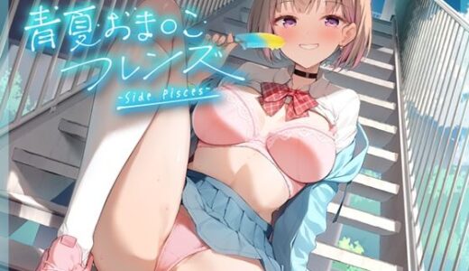 【無料で読める？】青夏おま○こフレンズ -Side Pisces- 【青春×フェティシズム】