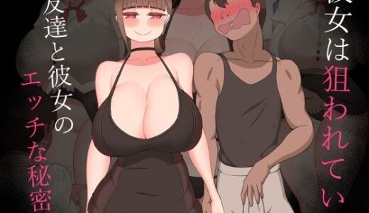 【無料で読める？】『彼女は狙われている』〜友達と彼女のエッチな秘密〜 【ネトラレの民】