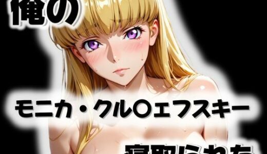 【無料で読める？】俺のモニカ・クル〇ェフスキーが寝取られた 【愛ここから】