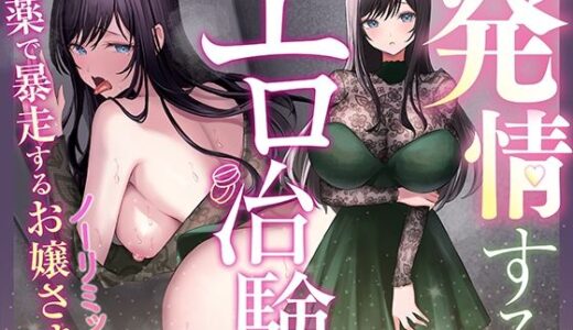 【無料で読める？】【はぁはぁ】発情するエロ治験〜ノーリミット「媚薬」で暴走するお嬢さま【はぁはぁ】 【脳とりがー】