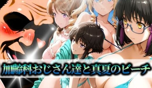 【無料で読める？】加齢科おじさん達と真夏のビーチ 北山・光井・柴田・クドウ 【はらませてよ】