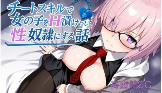 【無料で読める？】チートスキルで女の子をH漬けにして性奴●にする話  マシュ編 【もっふている】