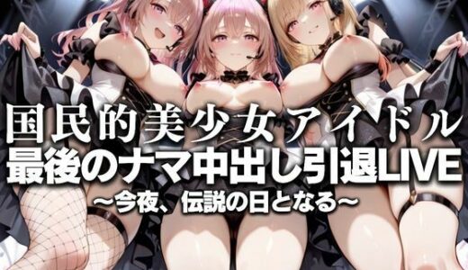 【無料で読める？】国民的アイドル引退LIVE〜観客5万人の前で中出しセックス〜  着〇恋編 【絶対卍領域】