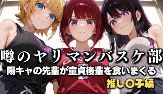 【無料で読める？】噂の一軍バスケ部の先輩はヤらせてくれるらしい。〜陽キャの先輩が童貞後輩を食いまくる〜  推〇の子編 【絶頂のその先】