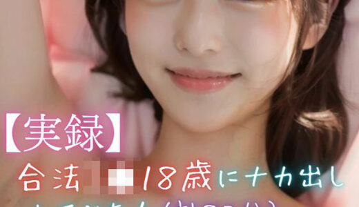 【無料で読める？】【実録】合法J●18歳にナカ出ししてみた！（計82分） 【美女音声研究所】
