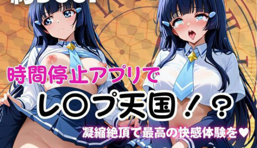 【無料で読める？】時間停止アプリでレ〇プ天国！？凝縮絶頂で最高の快感体験を！【青木れ●か】 【ペラルタ】