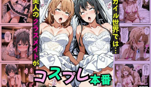 【無料で読める？】俺ガイル世界では？美人のクラスメイトがコスプレ本番デリヘル嬢だった［本編＋大量エロCG付き］ 【Pre-Factory】