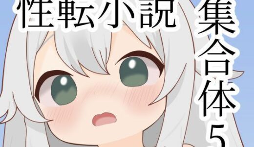 【無料で読める？】性転小説集合体5 【けいありむ】