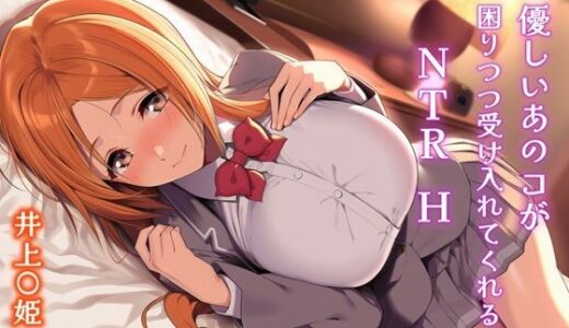 【無料で読める？】優しいあのコが困りつつ受け入れてくれるNTRH 井上〇姫 【Isabelleボックス】