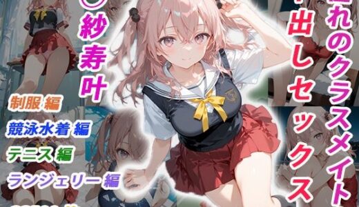 【無料で読める？】憧れのクラスメイトと中出しセックス  ◯紗寿叶 【くましゅがー】