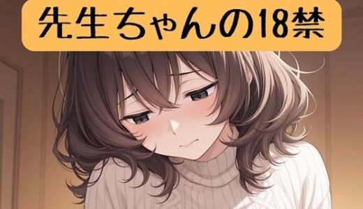 【無料で読める？】先生ちゃんの18禁 【柏木零】