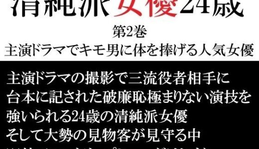 【無料で読める？】清純派女優 24歳 第2巻 主演ドラマでキモ男に体を捧げる人気女優 【海老沢  薫】