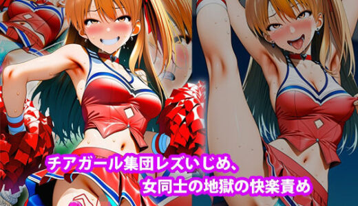 【無料で読める？】『チアガール集団レズいじめ、女同士の地獄の快楽責め』【全国中継中に快楽責め人生終了編】 【淫乱テディベア】