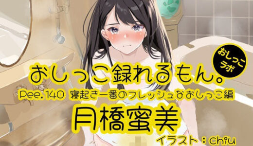 【無料で読める？】【おしっこ実演】Pee.140月橋蜜美のおしっこ録れるもん。〜寝起き一番のフレッシュなおしっこ編〜 【おしっこラボ】