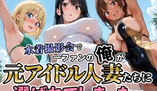 【無料で読める？】水着撮影会で1ファンの俺が元アイドル人妻たちに選ばれてしまった話 【人妻OL敗北劇場】