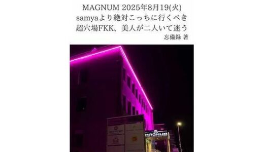 【無料で読める？】FKKレポート vol.29 MAGNUM 2025年8月19（火） samyaより絶対こっちに行くべき超穴場FKK、美人が二人いて迷う 【忘備録】