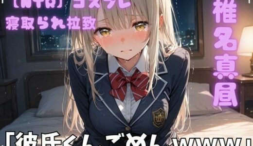 【無料で読める？】【NTR】コスプレ寝取られ拉致  椎名真昼 【ポセイドン】
