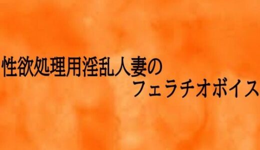【無料で読める？】性欲処理用淫乱人妻のフェラチオボイス 【とろけるオナサポサークル】