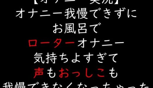 【無料で読める？】【オナニー実況】オナニー我慢できずにお風呂でローターオナニー  気持ちよすぎて声もおっしこも我慢できなくなっちゃった 【moon cat】