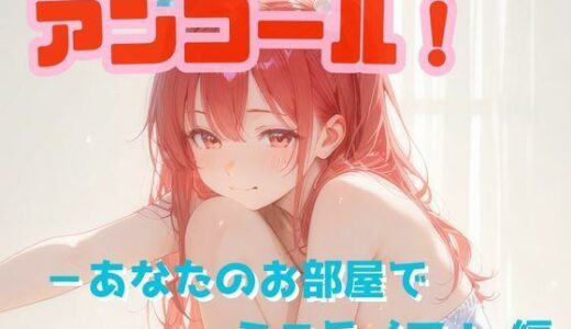 【無料で読める？】アンコール！‐あなたのお部屋でミニライブ！‐編 【あろえ】
