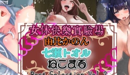 【無料で読める？】『女体快楽実験場』 Best Selection vol.2「由比かのん」「七瀬トオル」「ねこまる」 【OHOGOE】